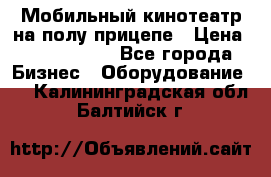 Мобильный кинотеатр на полу прицепе › Цена ­ 1 000 000 - Все города Бизнес » Оборудование   . Калининградская обл.,Балтийск г.